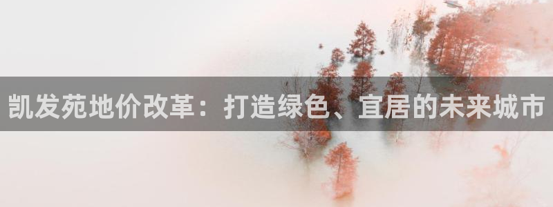 新航娱乐2官网：凯发苑地价改革：打造绿色、宜居的未来城市
