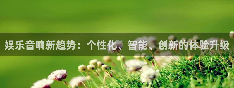 新航娱乐官网：娱乐音响新趋势：个性化、智能、创新的体验升级