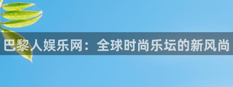 新航娱乐体育f开户：巴黎人娱乐网：全球时尚乐坛的新风尚