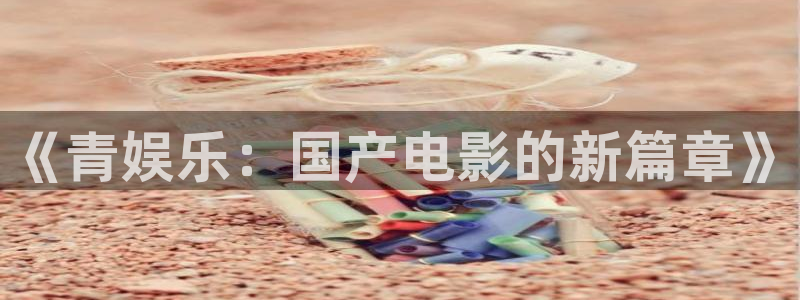 新航娱乐4平台：《青娱乐：国产电影的新篇章》