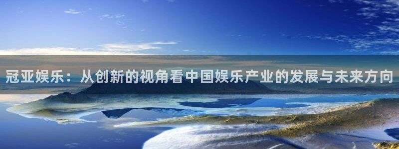 新航娱乐集团股票：冠亚娱乐：从创新的视角看中国娱乐产业的发展与未来方向