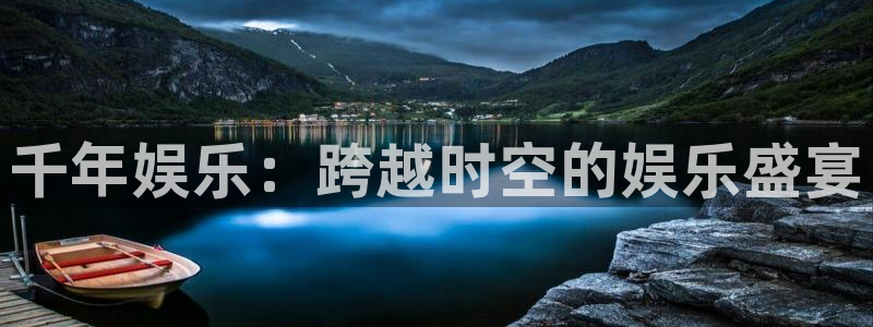 新航娱乐体育论坛：千年娱乐：跨越时空的娱乐盛宴