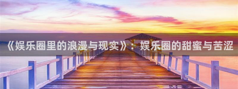 新航娱乐股份：《娱乐圈里的浪漫与现实》：娱乐圈的甜蜜与苦涩