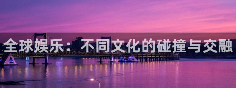 福建新航娱乐机电股份公司：全球娱乐：不同文化的碰撞与交融