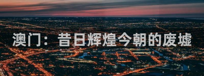 新航娱乐5注册：澳门：昔日辉煌今朝的废墟