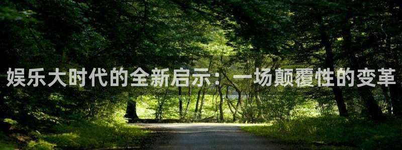 新航娱乐体育3：娱乐大时代的全新启示：一场颠覆性的变革